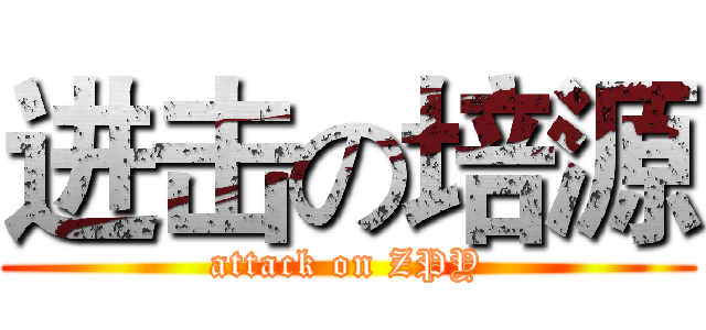 进击の培源 (attack on ZPY)