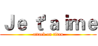 Ｊｅ ｔ'ａｉｍｅ (attack on titan)