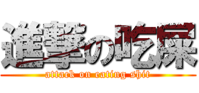 進撃の吃屎 (attack on eating shit)