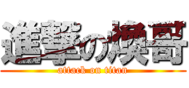 進撃の煥哥 (attack on titan)