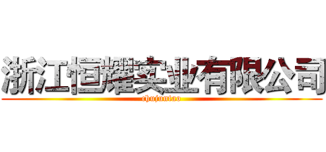 浙江恒耀实业有限公司 (chujuntao)