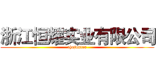浙江恒耀实业有限公司 (chujuntao)