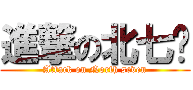 進撃の北七啊 (Attack on North seven)