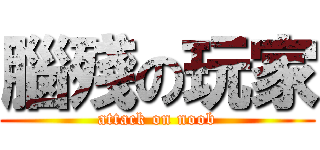 腦殘の玩家 (attack on noob)