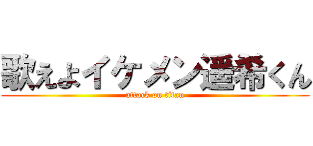 歌えよイケメン遥希くん (attack on titan)