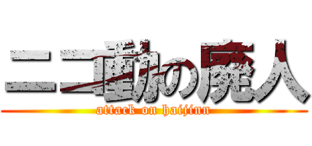 ニコ動の廃人 (attack on haijinn)