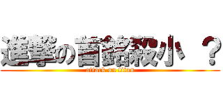 進撃の首銘殺小 ？ (attack on titan)