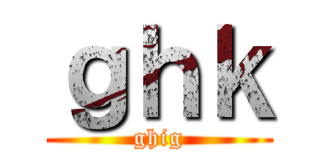 ｇｈｋ (ghig)