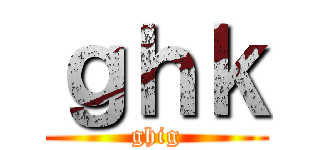 ｇｈｋ (ghig)
