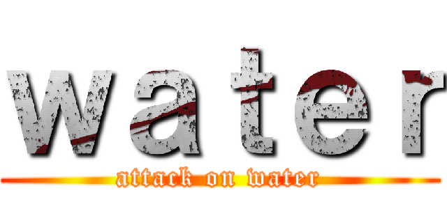 ｗａｔｅｒ (attack on water)