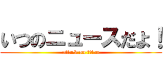 いつのニュースだよ！ (attack on titan)