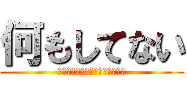 何もしてない (電車の中スゲェー暇何も知らない)