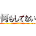 何もしてない (電車の中スゲェー暇何も知らない)