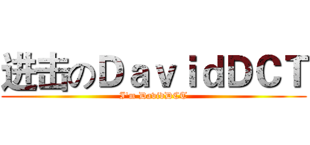 进击のＤａｖｉｄＤＣＴ (I'm DavidDCT)