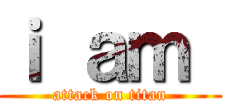 ｉ ａｍ  (attack on titan)