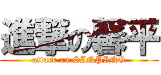 進撃の馨平 (attack on SINPING)