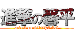 進撃の馨平 (attack on SINPING)
