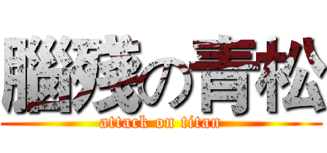 腦殘の青松 (attack on titan)