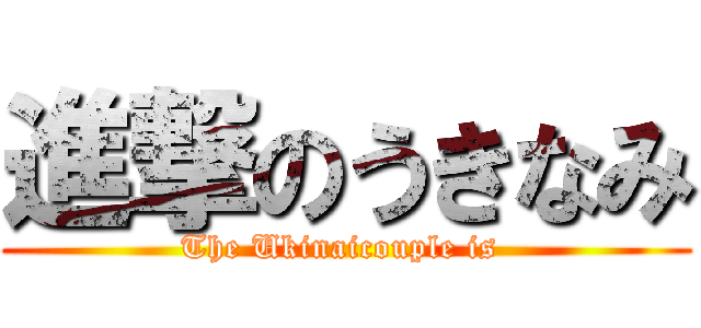 進撃のうきなみ (The Ukinaicouple is )