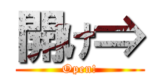 開け⇒ (Open!)