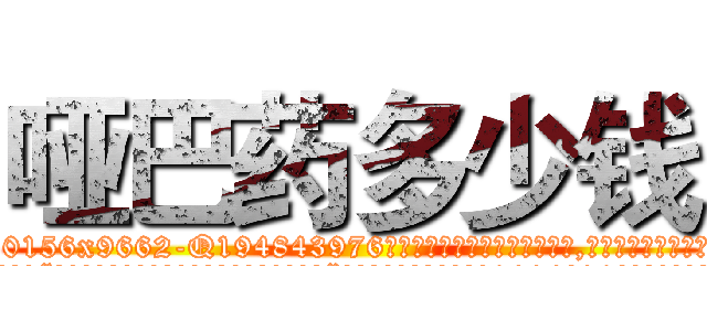 哑巴药多少钱 (哑巴药多少钱【电.话186x0156x9662-Q194843976林氏药业】我们做的是长期生意,靠的是老客户长期支持
参考消息网2月20日报道 韩媒称，“剩女多、离婚率高的城市，房价一定会上涨。”这是中国经济学家金岩石2016年12月参加在上海举行的房地产相关论坛时说的话。
)