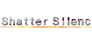 Ｓｈａｔｔｅｒ Ｓｉｌｅｎｃｅ (sense of unity)