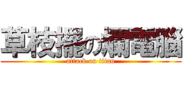 草枝擺の爛電腦 (attack on titan)