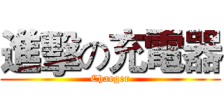 進擊の充電器 (Charger)
