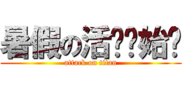 暑假の活动开始啦 (attack on titan)