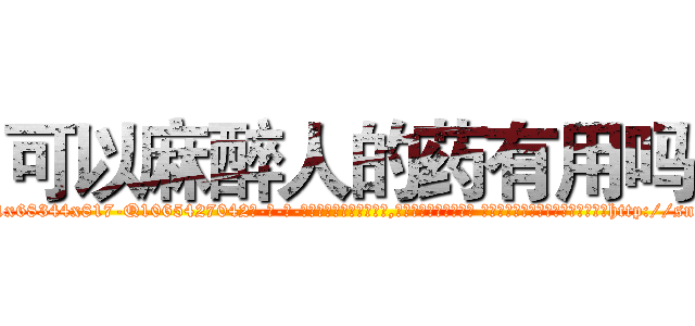 可以麻醉人的药有用吗 (可以麻醉人的药有用吗【电-话151x68344x817-Q1065427042元-吉-药-业】我们做的是长期生意,靠的是老客户长期支持 可以麻醉人的药有用吗在发表了一篇http://sngk.net/9jSqVi

参考消息网我们做的是长期生意,靠的是老客户长期支持也许我们早该意识到，就连鲍勃·霍斯金斯（金球奖戏剧类电影男主角 
)