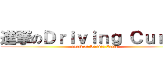 進撃のＤｒｉｖｉｎｇ Ｃｕｒｖｅ (attack on Driving Curve)