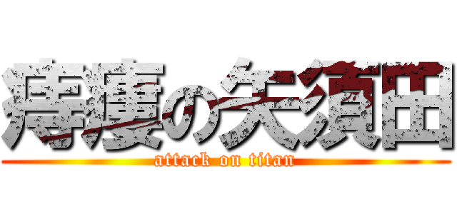 痔瘻の矢須田 (attack on titan)