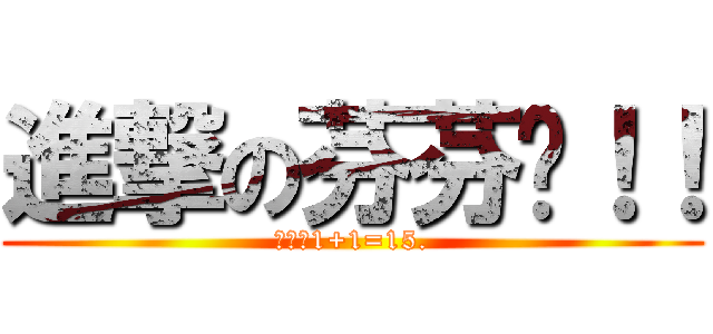進撃の芬芬ㄦ！！ (馬麻說1+1=15.)