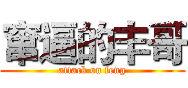 窜逼的丰哥 (attack on feng)