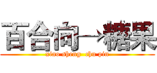 百合向→糖果 (xiao sheng  chu pin)