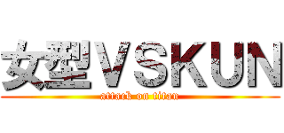 女型ＶＳＫＵＮ (attack on titan)