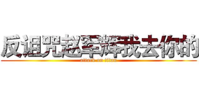 反诅咒赵军辉我去你的 (attack on titan)