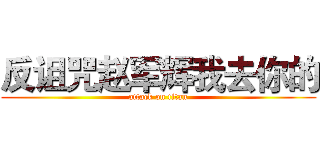 反诅咒赵军辉我去你的 (attack on titan)