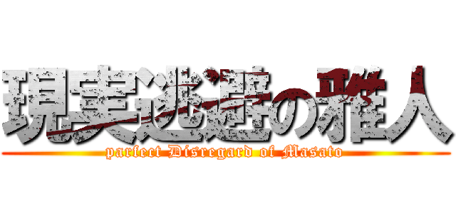 現実逃避の雅人 (parfect Disregard of Masato)