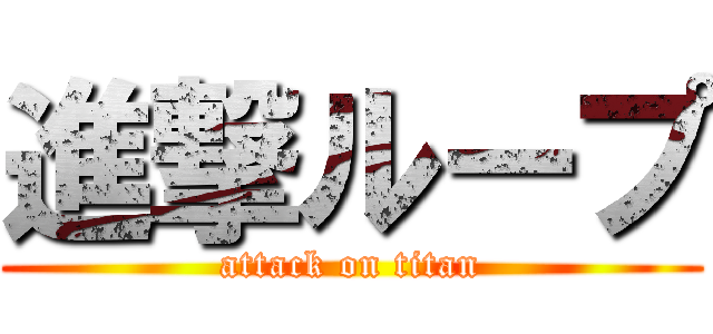 進撃ループ (attack on titan)