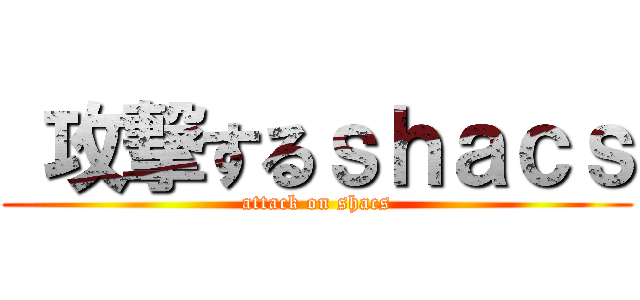  攻撃するｓｈａｃｓ (attack on shacs)