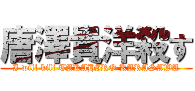 唐澤貴洋殺す (I will kill TAKAHIRO KARASAWA)