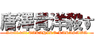 唐澤貴洋殺す (I will kill TAKAHIRO KARASAWA)