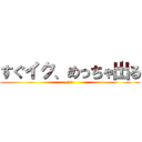 すぐイク、めっちゃ出る (イク〜)