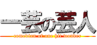 一芸の芸人 (comedian of one hit wonder)