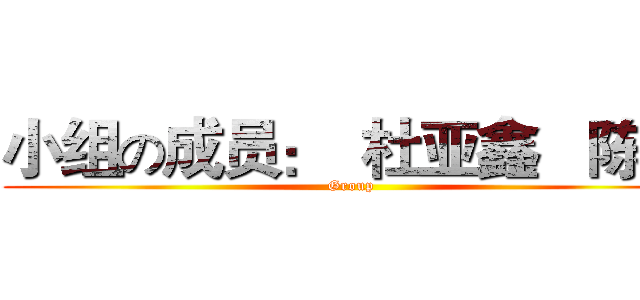 小组の成员：  杜亚鑫   陈都 (Group)
