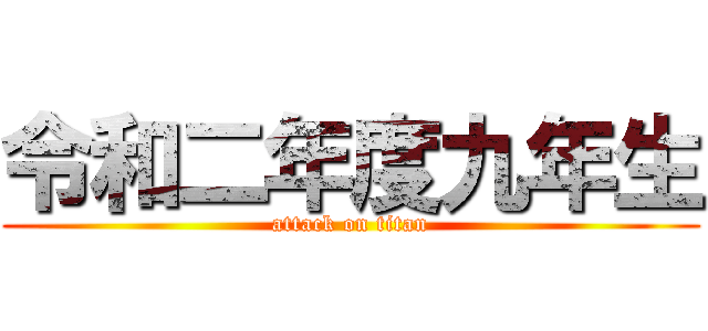 令和二年度九年生 (attack on titan)