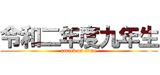 令和二年度九年生 (attack on titan)