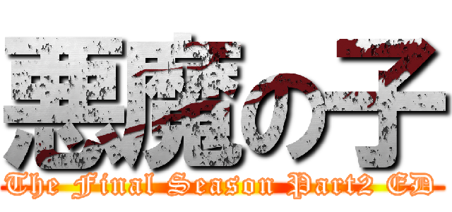 悪魔の子 (The Final Season Part2 ED)