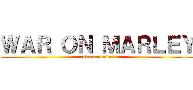 ＷＡＲ ＯＮ ＭＡＲＬＥＹ (attack on titan)